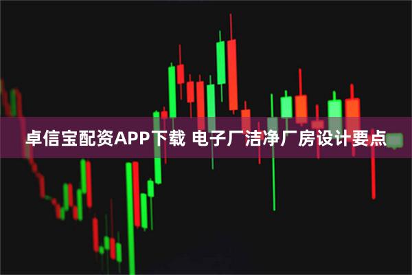 卓信宝配资APP下载 电子厂洁净厂房设计要点
