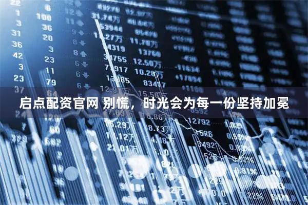 启点配资官网 别慌，时光会为每一份坚持加冕