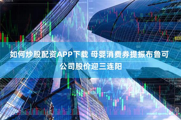 如何炒股配资APP下载 母婴消费券提振布鲁可 公司股价迎三连阳