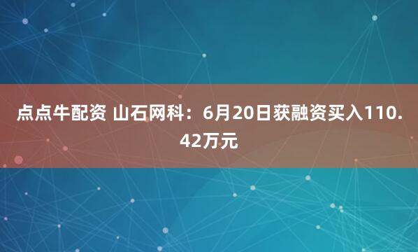 点点牛配资 山石网科：6月20日获融资买入110.42万元