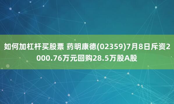 如何加杠杆买股票 药明康德(02359)7月8日斥资2000.76万元回购28.5万股A股