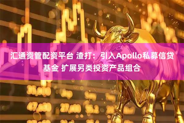 汇通资管配资平台 渣打：引入Apollo私募信贷基金 扩展另类投资产品组合