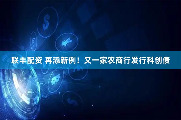 联丰配资 再添新例！又一家农商行发行科创债