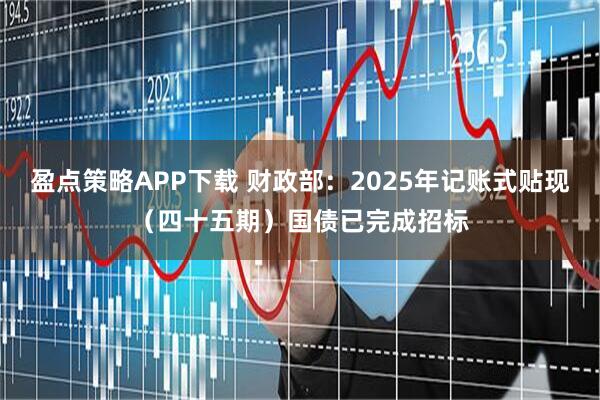 盈点策略APP下载 财政部：2025年记账式贴现（四十五期）国债已完成招标