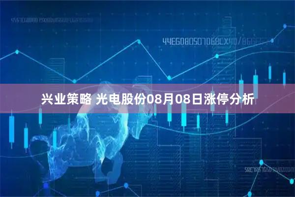 兴业策略 光电股份08月08日涨停分析