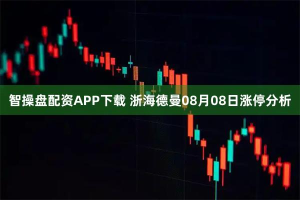 智操盘配资APP下载 浙海德曼08月08日涨停分析