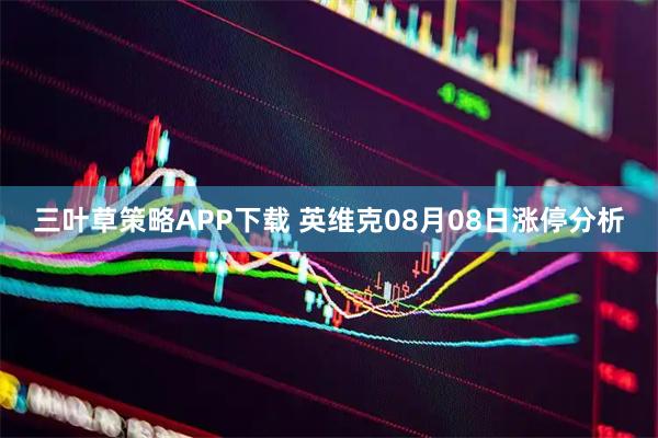 三叶草策略APP下载 英维克08月08日涨停分析