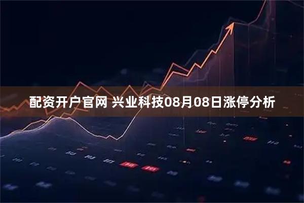 配资开户官网 兴业科技08月08日涨停分析