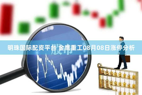 明珠国际配资平台 金鹰重工08月08日涨停分析