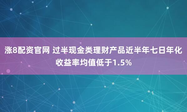 涨8配资官网 过半现金类理财产品近半年七日年化收益率均值低于1.5%