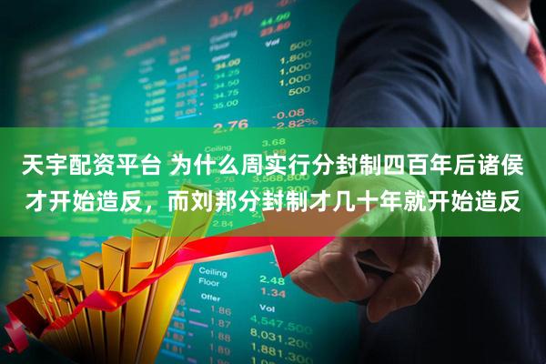 天宇配资平台 为什么周实行分封制四百年后诸侯才开始造反，而刘邦分封制才几十年就开始造反