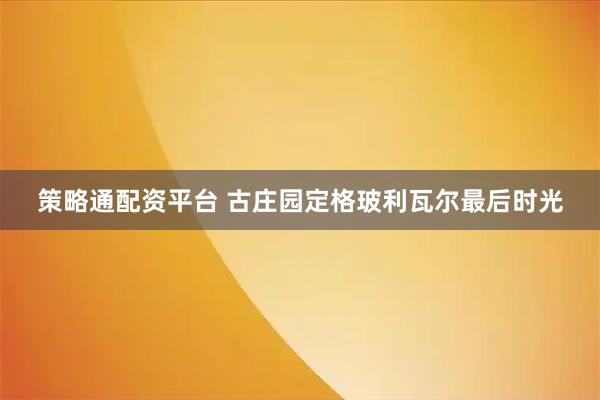 策略通配资平台 古庄园定格玻利瓦尔最后时光