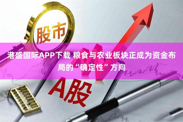 港盛国际APP下载 粮食与农业板块正成为资金布局的“确定性”方向