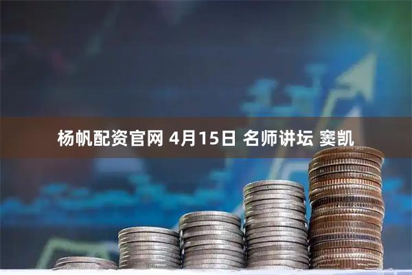 杨帆配资官网 4月15日 名师讲坛 窦凯
