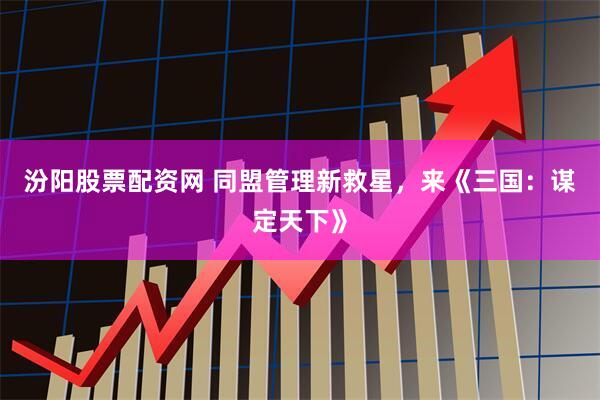 汾阳股票配资网 同盟管理新救星，来《三国：谋定天下》