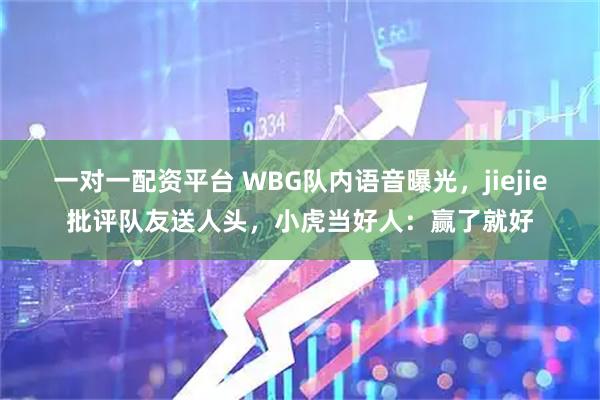 一对一配资平台 WBG队内语音曝光，jiejie批评队友送人头，小虎当好人：赢了就好