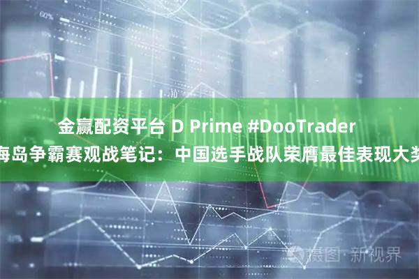 金赢配资平台 D Prime #DooTrader 海岛争霸赛观战笔记：中国选手战队荣膺最佳表现大奖